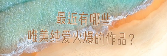 最近有哪些唯美純愛火爆的作品？